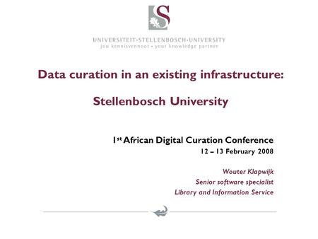 Data curation in an existing infrastructure: Stellenbosch University 1 st African Digital Curation Conference 12 – 13 February 2008 Wouter Klapwijk Senior.