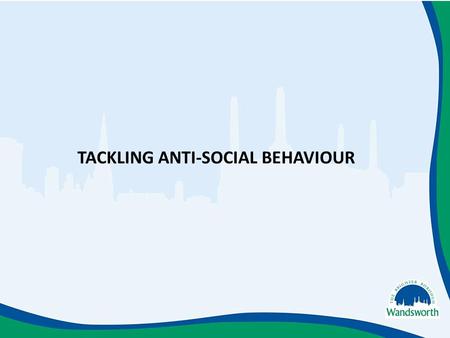 TACKLING ANTI-SOCIAL BEHAVIOUR. Anti-Social Behaviour to consider… Anti-social behaviour is a broad term used to describe the day-to-day incidents of.