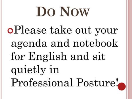 D O N OW Please take out your agenda and notebook for English and sit quietly in Professional Posture!