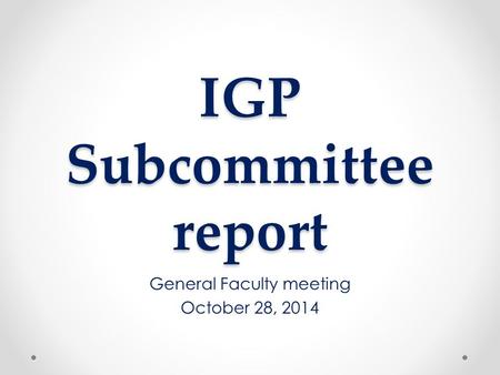 IGP Subcommittee report General Faculty meeting October 28, 2014.