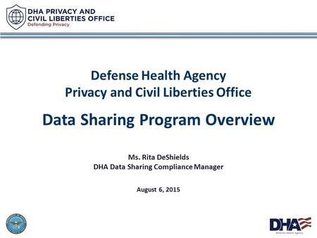 1 Defense Health Agency Privacy and Civil Liberties Office Data Sharing Program Overview Ms. Rita DeShields DHA Data Sharing Compliance Manager August.