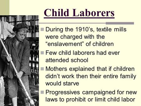 Child Laborers During the 1910’s, textile mills were charged with the “enslavement” of children Few child laborers had ever attended school Mothers explained.