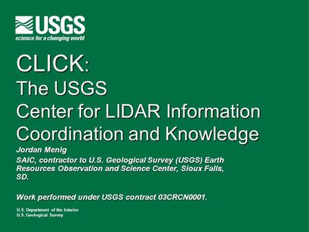 U.S. Department of the Interior U.S. Geological Survey CLICK : The USGS Center for LIDAR Information Coordination and Knowledge Jordan Menig SAIC, contractor.