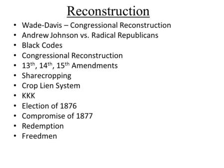 Reconstruction Wade-Davis – Congressional Reconstruction Andrew Johnson vs. Radical Republicans Black Codes Congressional Reconstruction 13 th, 14 th,