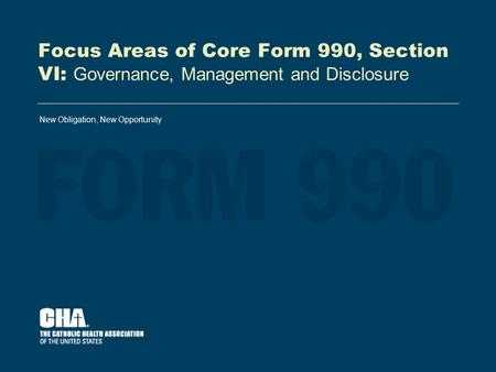 Focus Areas of Core Form 990, Section VI: Governance, Management and Disclosure New Obligation, New Opportunity.