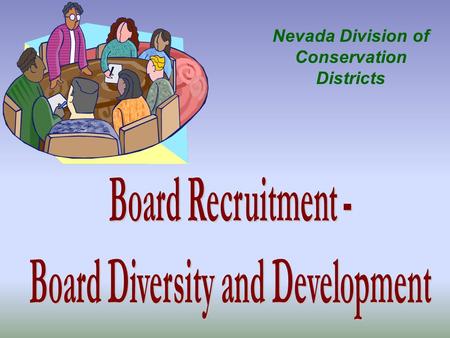 Nevada Division of Conservation Districts Agenda - Ideas and methods to recruit District board members. How the District decides what it needs in a new.