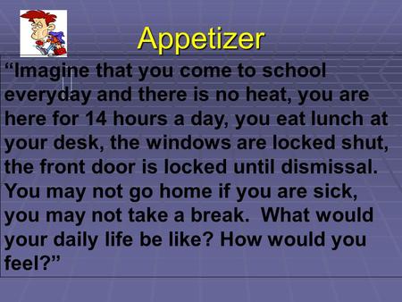 Appetizer “Imagine that you come to school everyday and there is no heat, you are here for 14 hours a day, you eat lunch at your desk, the windows are.
