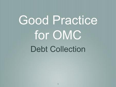 1 Good Practice for OMC Debt Collection. 2 Board Level One Director to be nominated as debt collection director Adopt or Develop a written debt collection.
