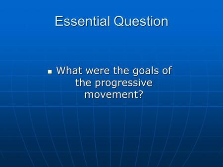 Essential Question What were the goals of the progressive movement? What were the goals of the progressive movement?
