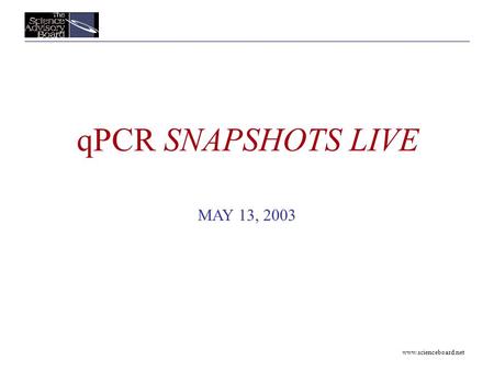 Www.scienceboard.net qPCR SNAPSHOTS LIVE MAY 13, 2003.