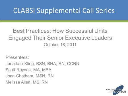 CLABSI Supplemental Call Series Best Practices: How Successful Units Engaged Their Senior Executive Leaders October 18, 2011 Presenters: Jonathan Kling,