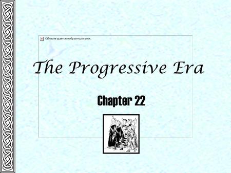 The Progressive Era Chapter 22.