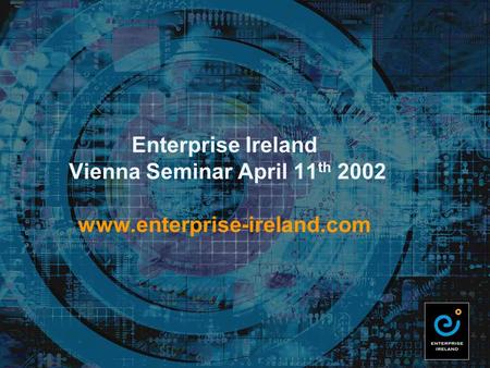 Enterprise Ireland Vienna Seminar April 11 th 2002 www.enterprise-ireland.com.