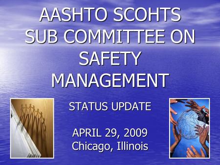 AASHTO SCOHTS SUB COMMITTEE ON SAFETY MANAGEMENT STATUS UPDATE APRIL 29, 2009 Chicago, Illinois.