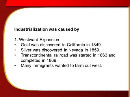 Industrialization was caused by 1. Westward Expansion Gold was discovered in California in 1849. Silver was discovered in Nevada in 1859. Transcontinental.