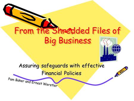 From the Shredded Files of Big Business Assuring safeguards with effective Financial Policies Pam Baker and Ernest Werstler.