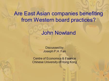 1 Are East Asian companies benefiting from Western board practices? John Nowland Discussed by Joseph P.H. Fan Centre of Economics & Finance Chinese University.