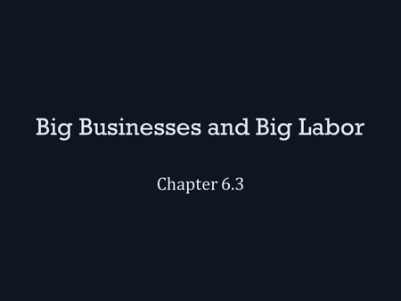 Big Businesses and Big Labor Chapter 6.3. Big Business Andrew Carnegie gained control of almost the entire steel industry using these techniques: – Vertical.