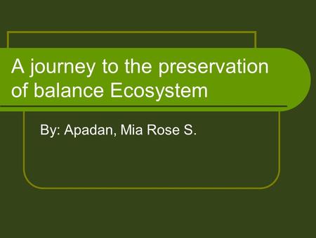 A journey to the preservation of balance Ecosystem By: Apadan, Mia Rose S.