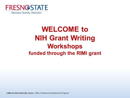 California State University, Fresno – Office of Research and Sponsored Programs WELCOME to NIH Grant Writing Workshops funded through the RIMI grant.