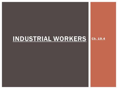 Ch. 19.4 INDUSTRIAL WORKERS.  10-12 hour days, 6 days/week  Fired at any time, for any reason  Many lost their jobs during business downturns  Or.