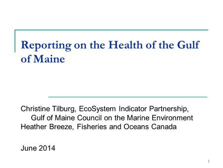 1 Reporting on the Health of the Gulf of Maine Christine Tilburg, EcoSystem Indicator Partnership, Gulf of Maine Council on the Marine Environment Heather.