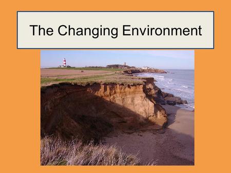 The Changing Environment. A change occurs when the characteristics or properties of the environment have been altered. The occurrence of change (known.