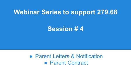 Webinar Series to support 279.68 Session # 4 ●Parent Letters & Notification ●Parent Contract.