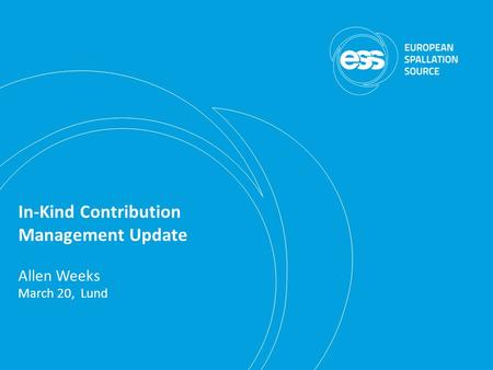 In-Kind Contribution Management Update Allen Weeks March 20, Lund.