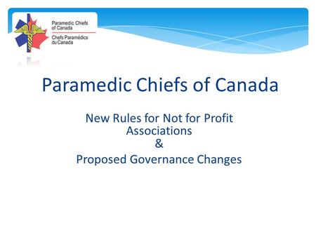 Paramedic Chiefs of Canada New Rules for Not for Profit Associations & Proposed Governance Changes.