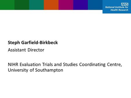 Steph Garfield-Birkbeck Assistant Director NIHR Evaluation Trials and Studies Coordinating Centre, University of Southampton.