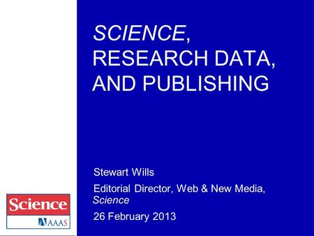 SCIENCE, RESEARCH DATA, AND PUBLISHING Stewart Wills Editorial Director, Web & New Media, Science 26 February 2013.