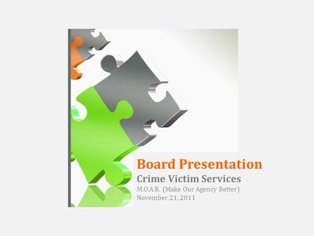 Board Presentation Crime Victim Services M.O.A.B. (Make Our Agency Better) November 21, 2011.
