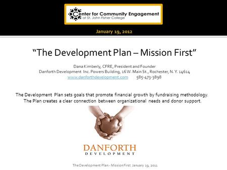 “The Development Plan – Mission First” Dana Kimberly, CFRE, President and Founder Danforth Development Inc. Powers Building, 16 W. Main St., Rochester,