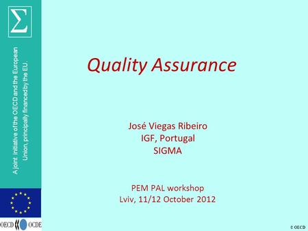 © OECD A joint initiative of the OECD and the European Union, principally financed by the EU. Quality Assurance José Viegas Ribeiro IGF, Portugal SIGMA.