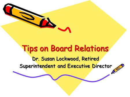 Tips on Board Relations Dr. Susan Lockwood, Retired Superintendent and Executive Director.