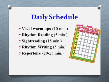 Daily Schedule O Vocal warm-ups (10 min.) O Rhythm Reading (5 min.) O Sightreading (15 min.) O Rhythm Writing (5 min.) O Repertoire (20-25 min.)