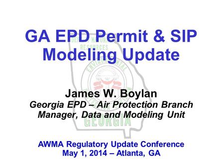 GA EPD Permit & SIP Modeling Update James W. Boylan Georgia EPD – Air Protection Branch Manager, Data and Modeling Unit AWMA Regulatory Update Conference.
