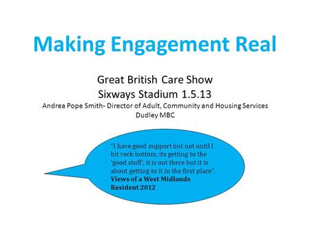 Making Engagement Real Great British Care Show Sixways Stadium 1.5.13 Andrea Pope Smith- Director of Adult, Community and Housing Services Dudley MBC “I.