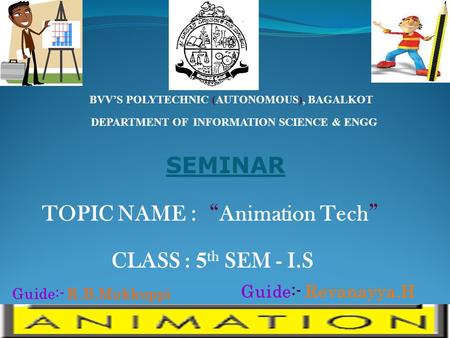 SEMINAR TOPIC NAME : “ Animation Tech ” CLASS : 5 th SEM - I.S DEPARTMENT OF INFORMATION SCIENCE & ENGG BVV’S POLYTECHNIC (AUTONOMOUS), BAGALKOT Guide:-