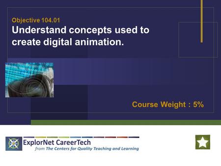 Objective 104.01 Understand concepts used to create digital animation. Course Weight : 5%
