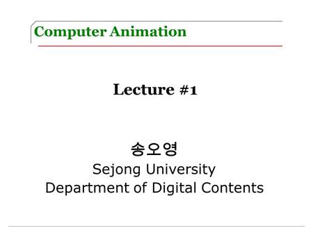 Computer Animation Lecture #1 송오영 Sejong University Department of Digital Contents.
