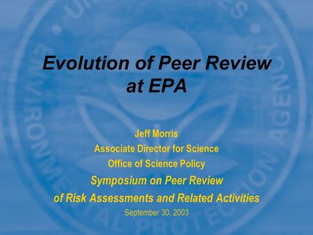 Jeff Morris Associate Director for Science Office of Science Policy Symposium on Peer Review of Risk Assessments and Related Activities September 30, 2003.