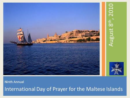 Ninth Annual International Day of Prayer for the Maltese Islands August 8 th, 2010.