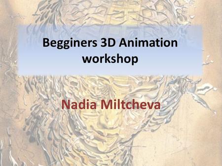 Begginers 3D Animation workshop Nadia Miltcheva. Animation huh? Pourquoi 3D? 2D VS 3D- easy integration, speed, MoCAP, Examples 2D: Disney, Pixar, Studio.