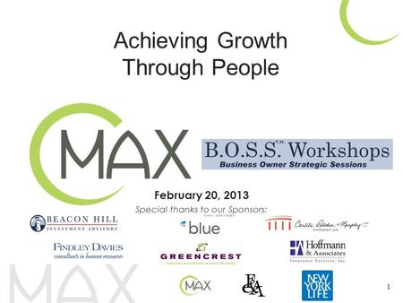 February 20, 2013 Special thanks to our Sponsors: 1 Achieving Growth Through People.