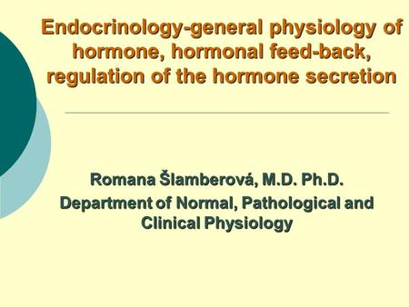 Endocrinology-general physiology of hormone, hormonal feed-back, regulation of the hormone secretion Romana Šlamberová, M.D. Ph.D. Department of Normal,