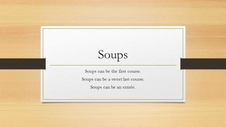 Soups Soups can be the first course. Soups can be a sweet last course.