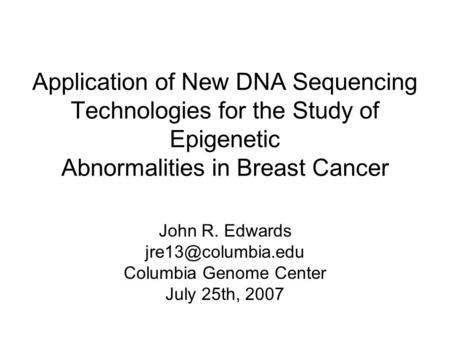 Application of New DNA Sequencing Technologies for the Study of Epigenetic Abnormalities in Breast Cancer John R. Edwards Columbia Genome.