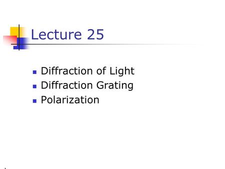 Lecture 25 Diffraction of Light Diffraction Grating Polarization.